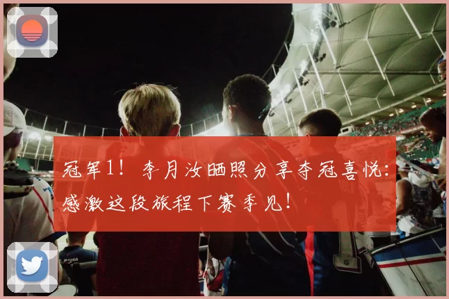 冠军1！李月汝晒照分享夺冠喜悦：感激这段旅程下赛季见！