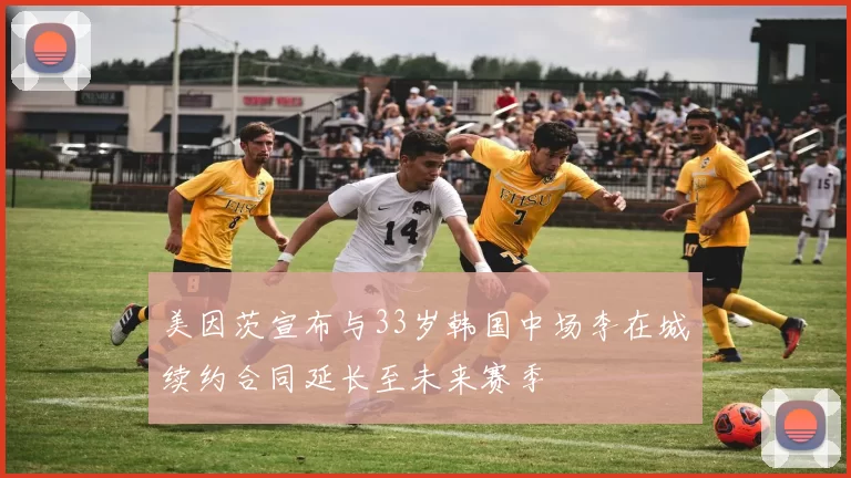 美因茨宣布与33岁韩国中场李在城续约合同延长至未来赛季
