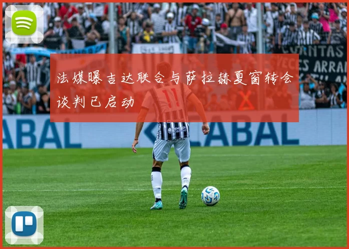 法媒曝吉达联合与萨拉赫夏窗转会谈判已启动