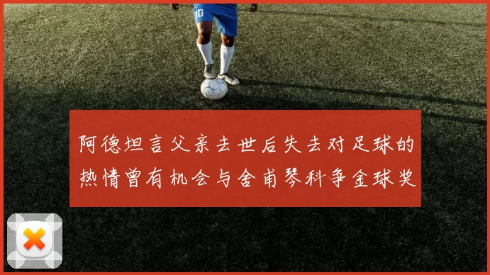 阿德坦言父亲去世后失去对足球的热情曾有机会与舍甫琴科争金球奖