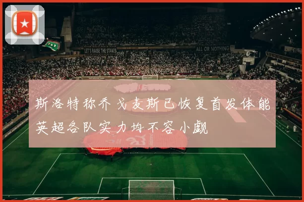 斯洛特称乔戈麦斯已恢复首发体能英超各队实力均不容小觑