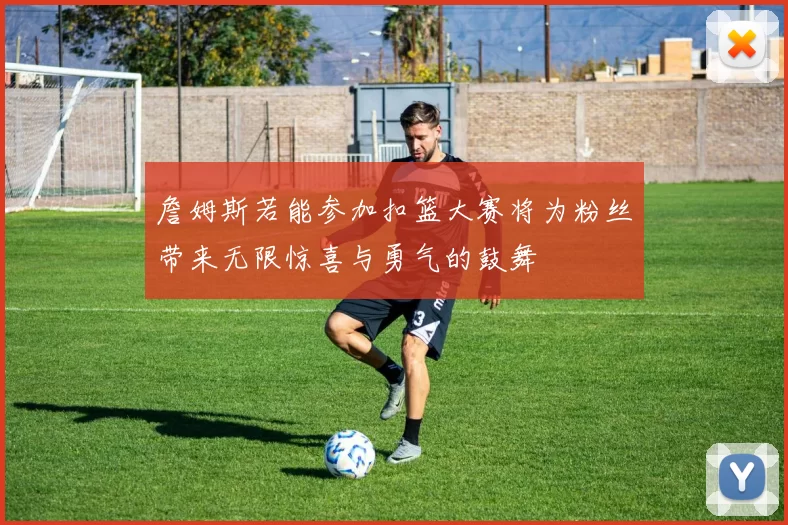 詹姆斯若能参加扣篮大赛将为粉丝带来无限惊喜与勇气的鼓舞