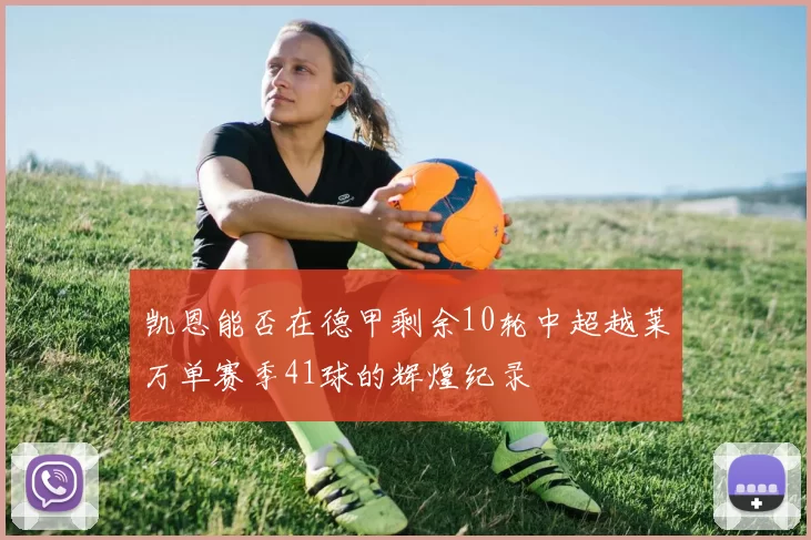 凯恩能否在德甲剩余10轮中超越莱万单赛季41球的辉煌纪录