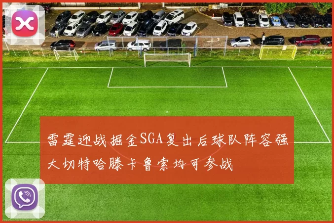 雷霆迎战掘金SGA复出后球队阵容强大切特哈滕卡鲁索均可参战