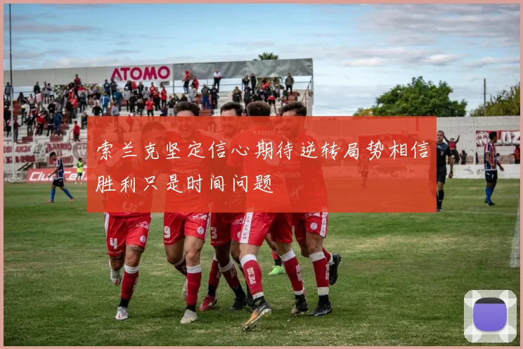 索兰克坚定信心期待逆转局势相信胜利只是时间问题