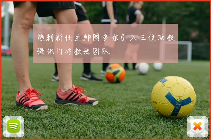 热刺新任主帅图多尔引入三位助教强化门将教练团队