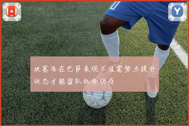 坎塞洛在巴萨表现不佳需努力提升状态才能留队机会仍存