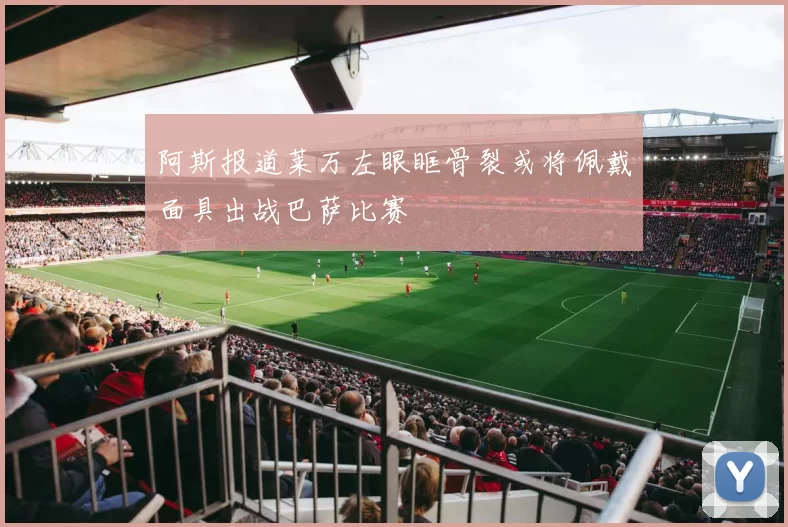 阿斯报道莱万左眼眶骨裂或将佩戴面具出战巴萨比赛