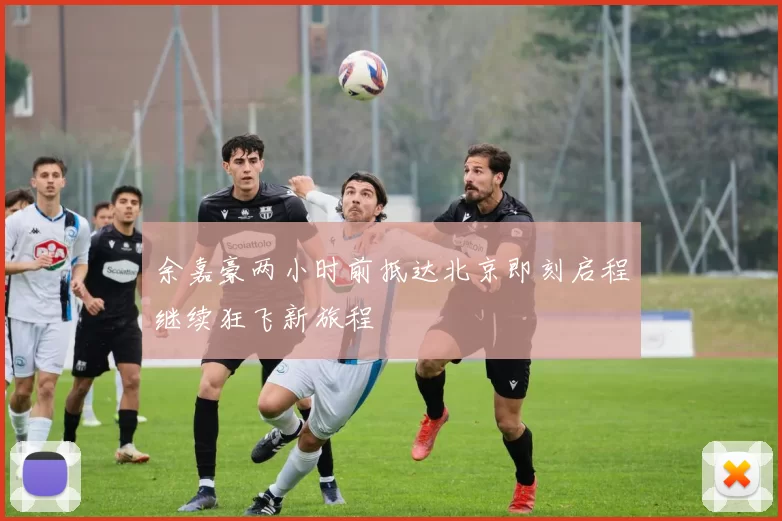 余嘉豪两小时前抵达北京即刻启程继续狂飞新旅程