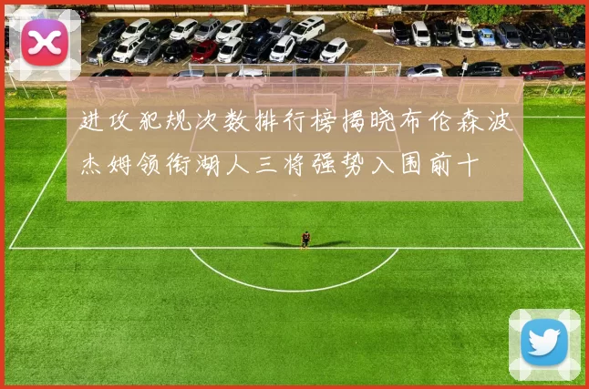 进攻犯规次数排行榜揭晓布伦森波杰姆领衔湖人三将强势入围前十